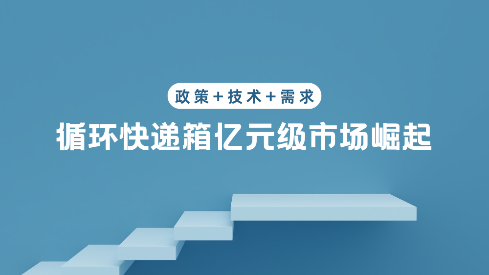 政策+技术+需求三重驱动：循环快递箱亿元级市场崛起